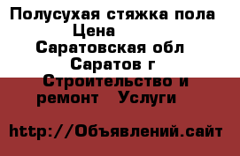 Полусухая стяжка пола › Цена ­ 400 - Саратовская обл., Саратов г. Строительство и ремонт » Услуги   